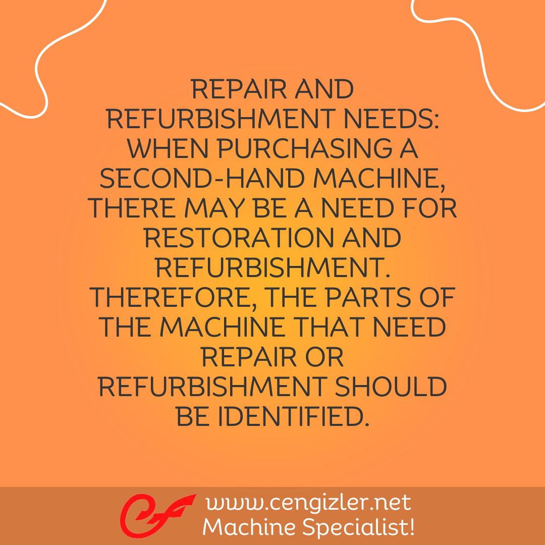 3 Repair and Refurbishment Needs. When purchasing a second-hand machine, there may be a need for restoration and refurbishment. Therefore, the parts of the machine that need repair or refurbishment should be identified
